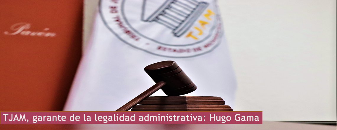 TJAM, garante de la legalidad administrativa: Hugo Gama